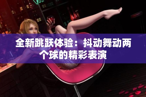 全新跳跃体验：抖动舞动两个球的精彩表演