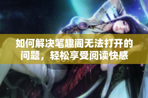 如何解决笔趣阁无法打开的问题，轻松享受阅读快感