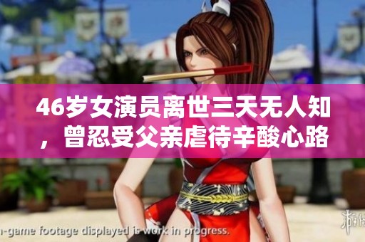 46岁女演员离世三天无人知，曾忍受父亲虐待辛酸心路