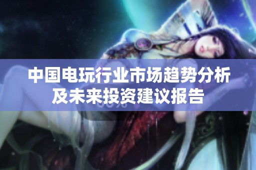 中国电玩行业市场趋势分析及未来投资建议报告