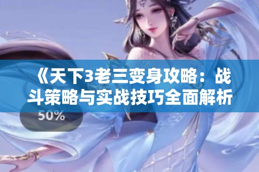 《天下3老三变身攻略：战斗策略与实战技巧全面解析》