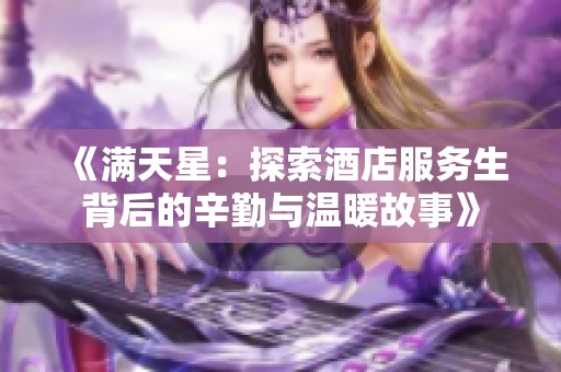《满天星：探索酒店服务生背后的辛勤与温暖故事》