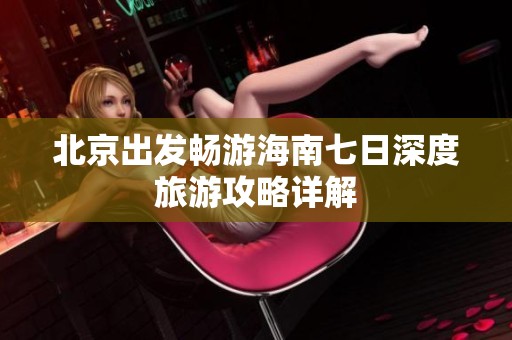 北京出发畅游海南七日深度旅游攻略详解