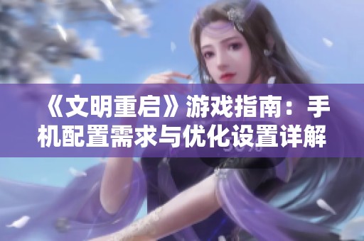 《文明重启》游戏指南：手机配置需求与优化设置详解