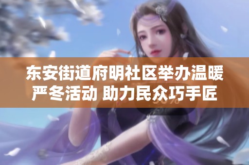 东安街道府明社区举办温暖严冬活动 助力民众巧手匠心共创美好生活