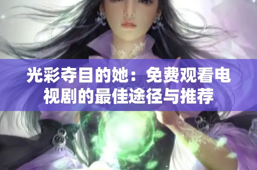 光彩夺目的她：免费观看电视剧的最佳途径与推荐