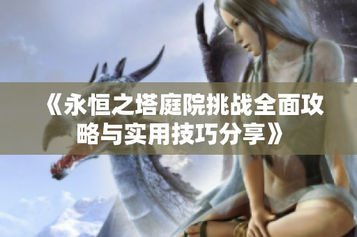 《永恒之塔庭院挑战全面攻略与实用技巧分享》