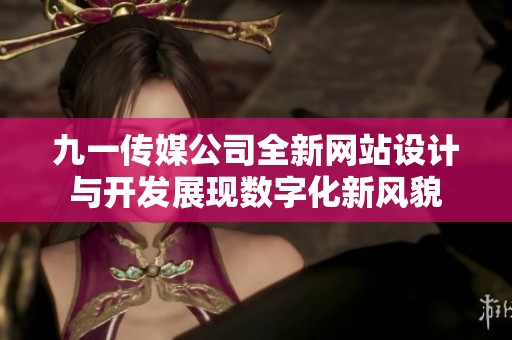 九一传媒公司全新网站设计与开发展现数字化新风貌