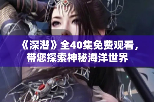 《深潜》全40集免费观看，带您探索神秘海洋世界