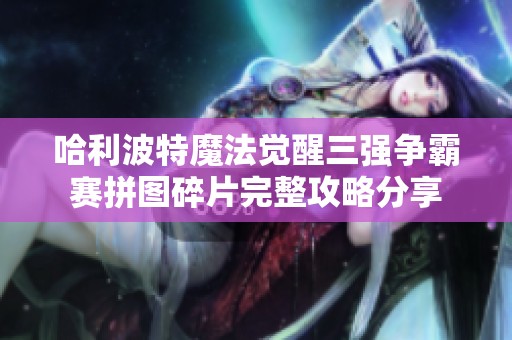 哈利波特魔法觉醒三强争霸赛拼图碎片完整攻略分享
