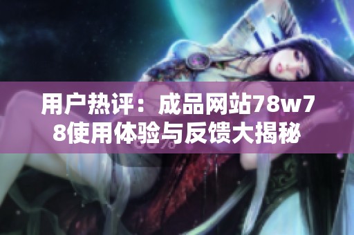 用户热评：成品网站78w78使用体验与反馈大揭秘