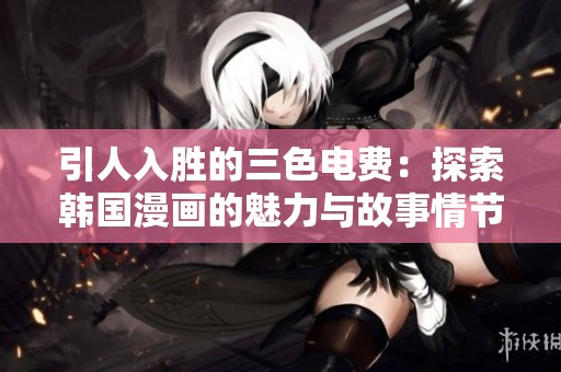 引人入胜的三色电费：探索韩国漫画的魅力与故事情节