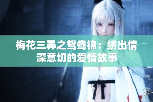 梅花三弄之鸳鸯锦：绣出情深意切的爱情故事