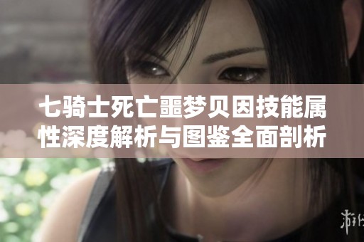 七骑士死亡噩梦贝因技能属性深度解析与图鉴全面剖析