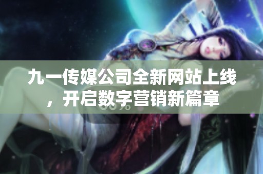 九一传媒公司全新网站上线，开启数字营销新篇章