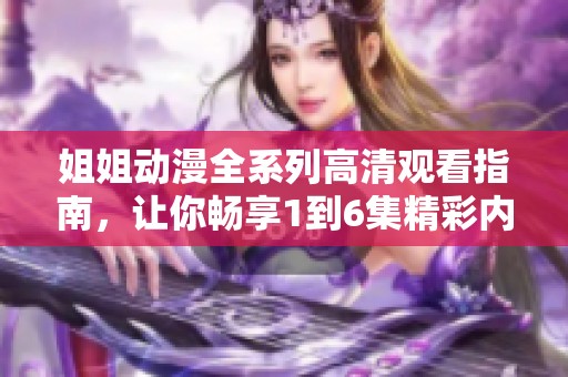 姐姐动漫全系列高清观看指南，让你畅享1到6集精彩内容