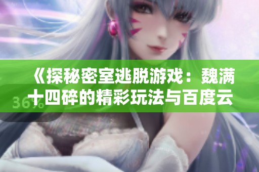 《探秘密室逃脱游戏：魏满十四碎的精彩玩法与百度云资源解析》