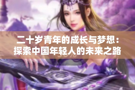 二十岁青年的成长与梦想：探索中国年轻人的未来之路