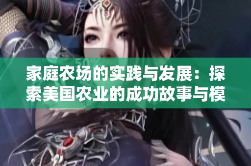家庭农场的实践与发展：探索美国农业的成功故事与模式
