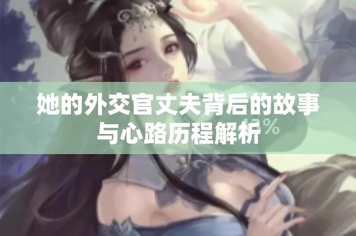 她的外交官丈夫背后的故事与心路历程解析