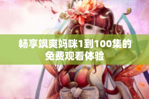 畅享飒爽妈咪1到100集的免费观看体验