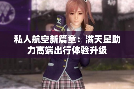 私人航空新篇章：满天星助力高端出行体验升级