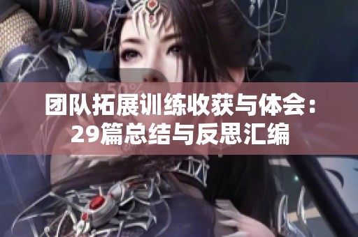 团队拓展训练收获与体会：29篇总结与反思汇编