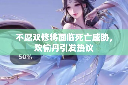 不愿双修将面临死亡威胁，欢愉丹引发热议