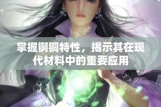 掌握锕铜特性，揭示其在现代材料中的重要应用