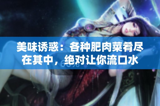 美味诱惑：各种肥肉菜肴尽在其中，绝对让你流口水