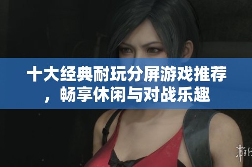 十大经典耐玩分屏游戏推荐，畅享休闲与对战乐趣