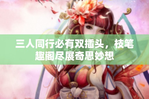三人同行必有双插头，枝笔趣阁尽展奇思妙想