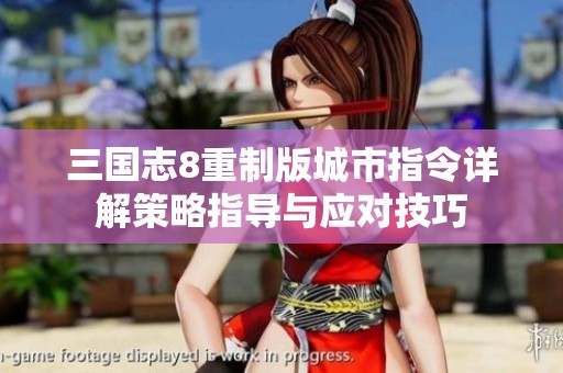 三国志8重制版城市指令详解策略指导与应对技巧