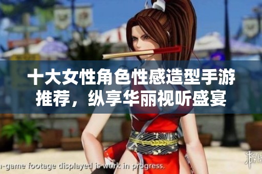 十大女性角色性感造型手游推荐，纵享华丽视听盛宴