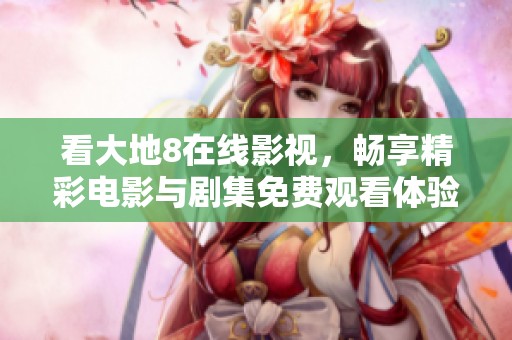 看大地8在线影视，畅享精彩电影与剧集免费观看体验