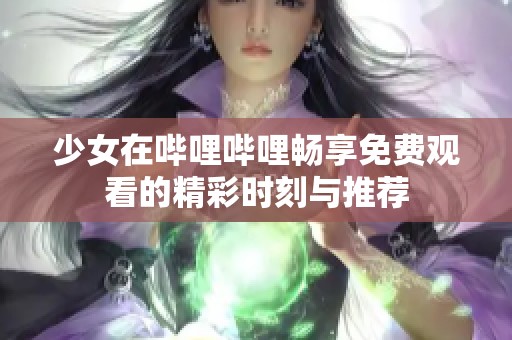 少女在哔哩哔哩畅享免费观看的精彩时刻与推荐