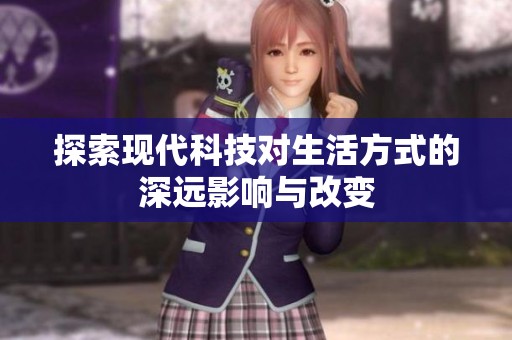探索现代科技对生活方式的深远影响与改变