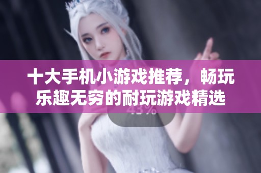 十大手机小游戏推荐，畅玩乐趣无穷的耐玩游戏精选