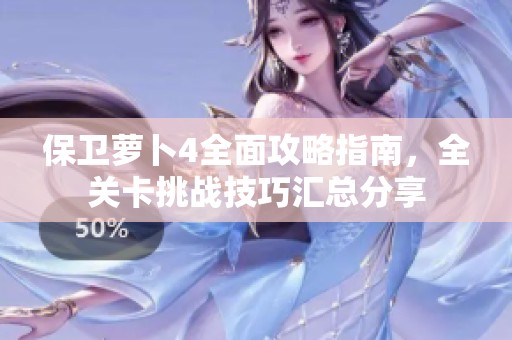 保卫萝卜4全面攻略指南，全关卡挑战技巧汇总分享