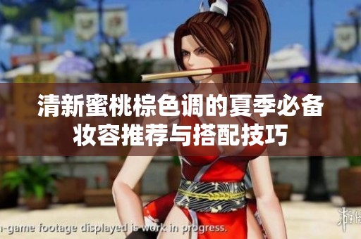 清新蜜桃棕色调的夏季必备妆容推荐与搭配技巧