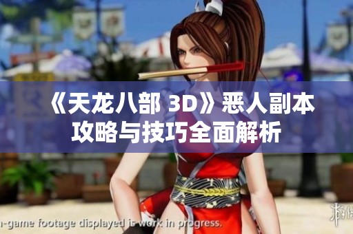《天龙八部 3D》恶人副本攻略与技巧全面解析