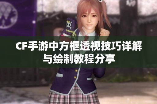 CF手游中方框透视技巧详解与绘制教程分享