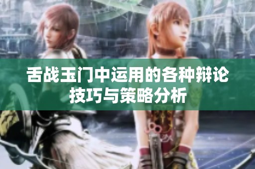 舌战玉门中运用的各种辩论技巧与策略分析