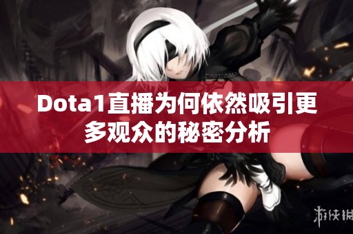 Dota1直播为何依然吸引更多观众的秘密分析