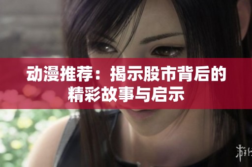 动漫推荐：揭示股市背后的精彩故事与启示