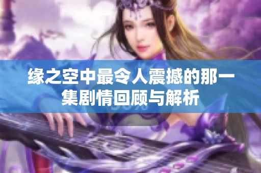 缘之空中最令人震撼的那一集剧情回顾与解析
