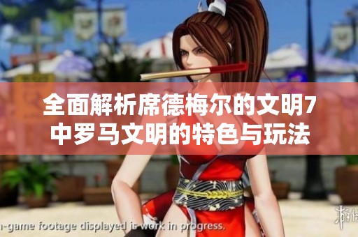 全面解析席德梅尔的文明7中罗马文明的特色与玩法