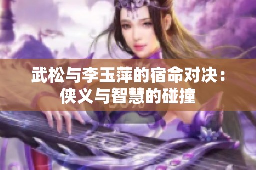 武松与李玉萍的宿命对决：侠义与智慧的碰撞