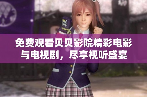 免费观看贝贝影院精彩电影与电视剧，尽享视听盛宴