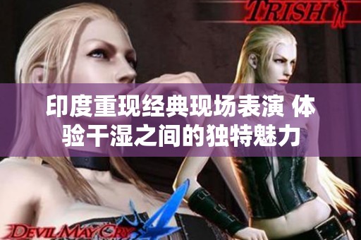 印度重现经典现场表演 体验干湿之间的独特魅力